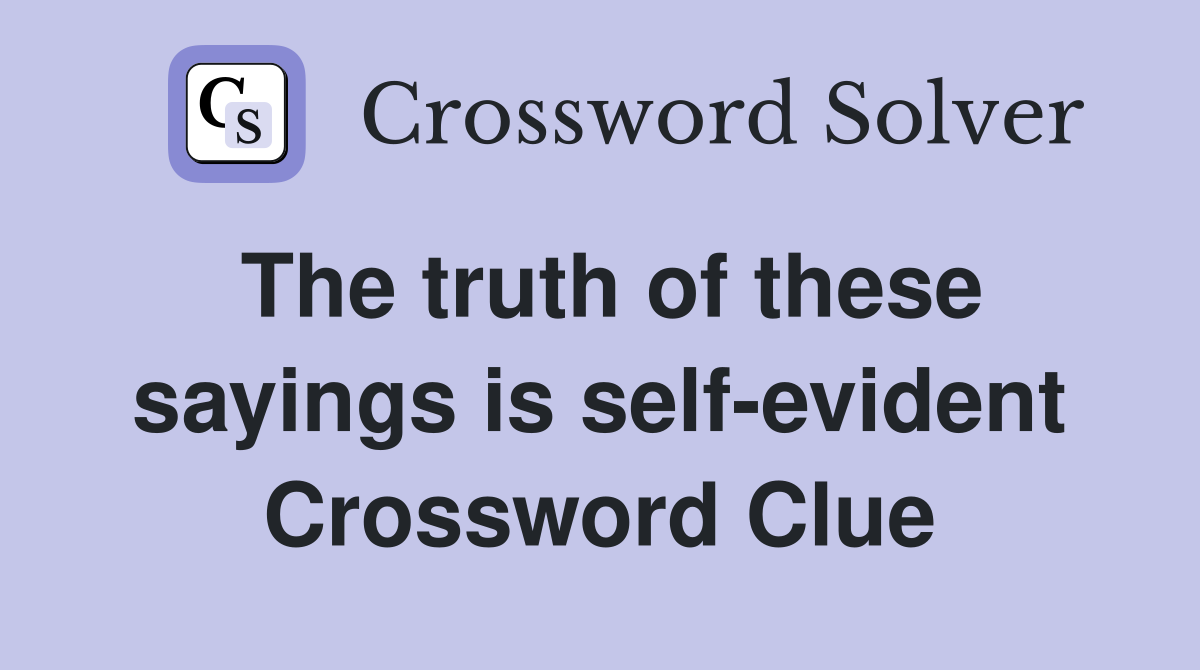 The truth of these sayings is self-evident Crossword Clue