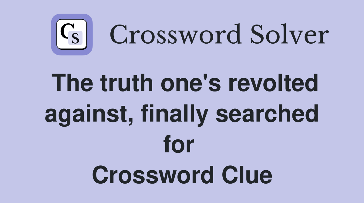 The truth one's revolted against, finally searched for  Crossword Clue