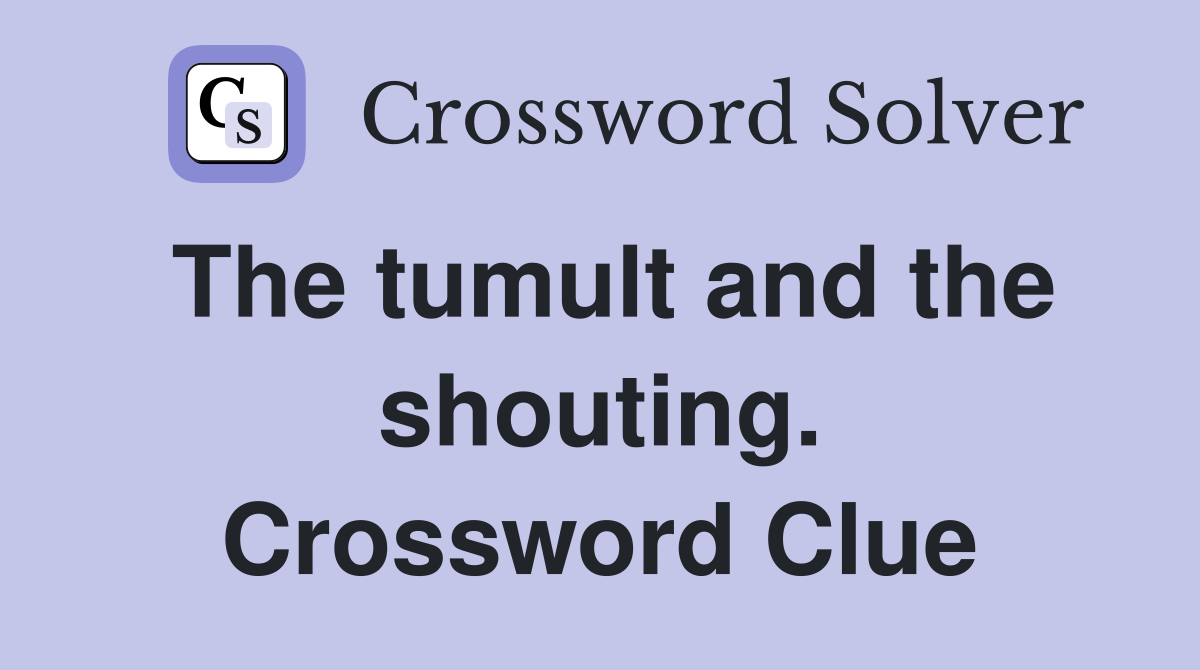 The tumult and the shouting. Crossword Clue