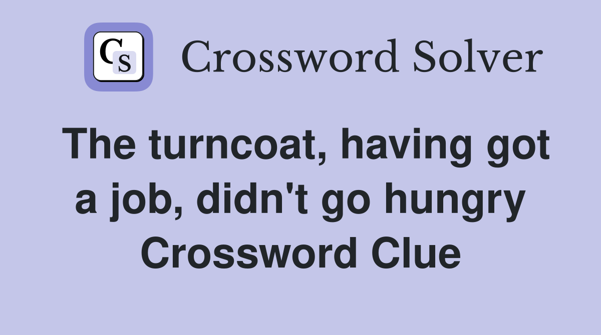 The turncoat, having got a job, didn't go hungry Crossword Clue