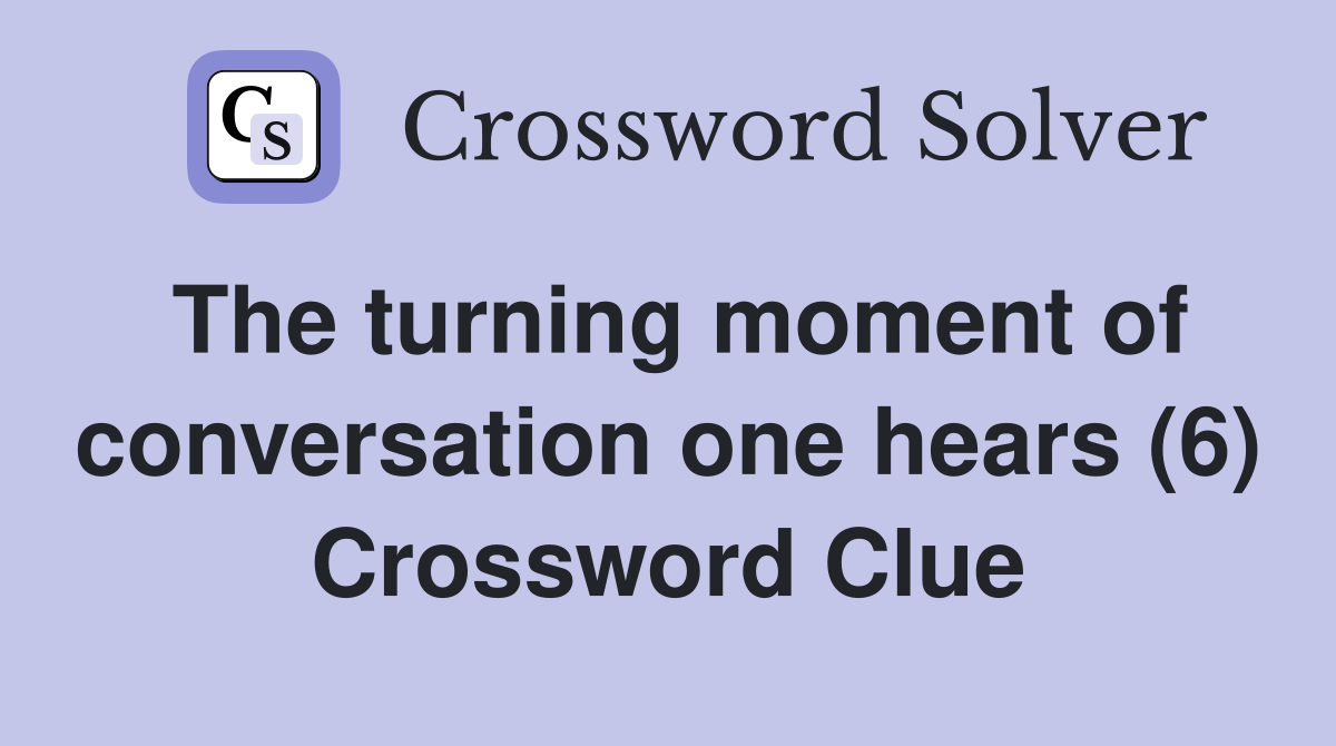 The turning moment of conversation one hears (6) Crossword Clue