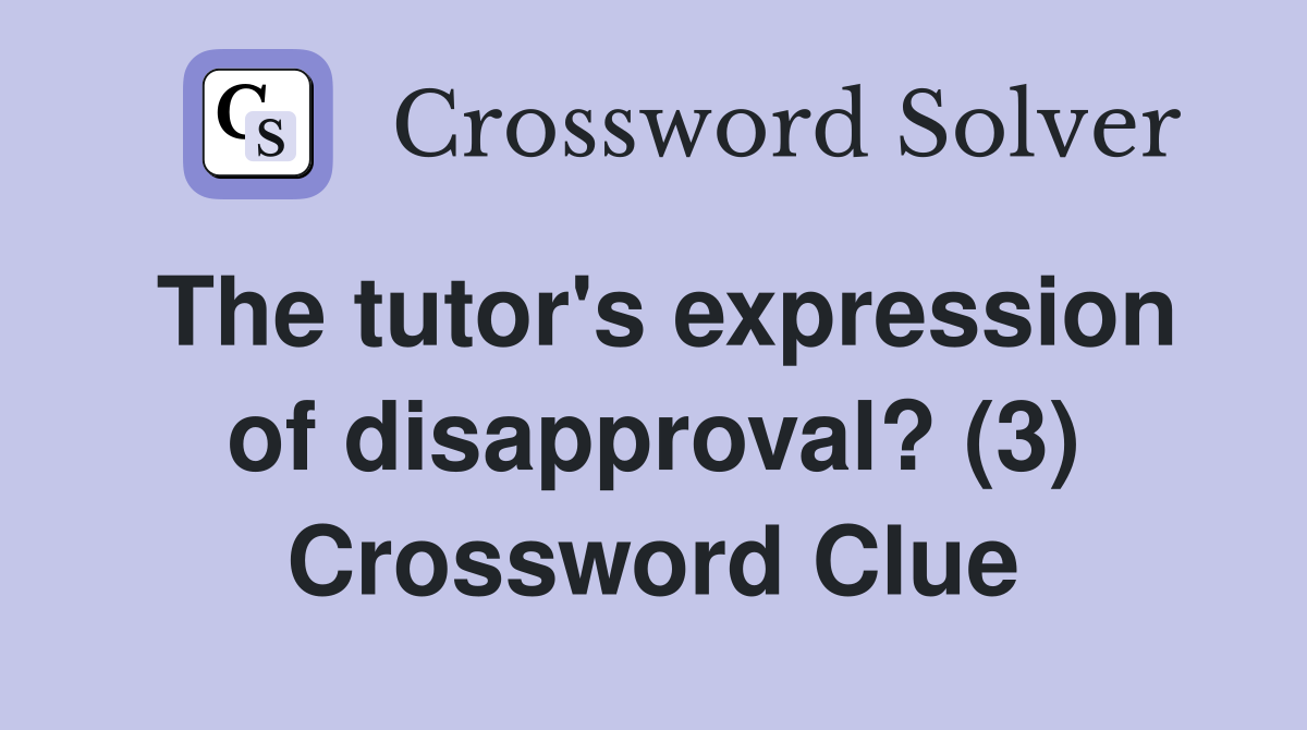 The tutor's expression of disapproval? (3) Crossword Clue