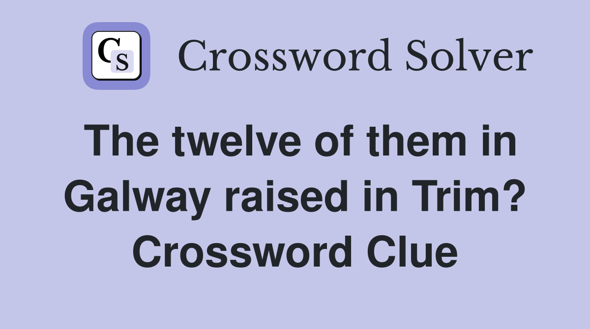 The twelve of them in Galway raised in Trim? Crossword Clue