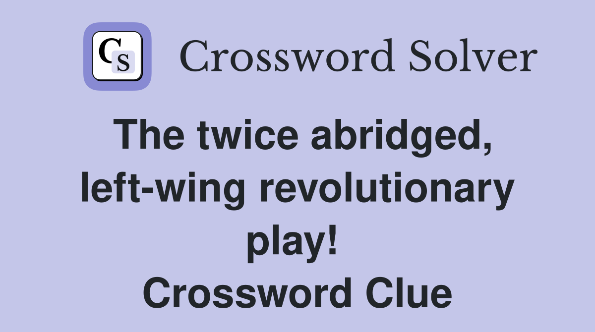 The twice abridged, left-wing revolutionary play!  Crossword Clue