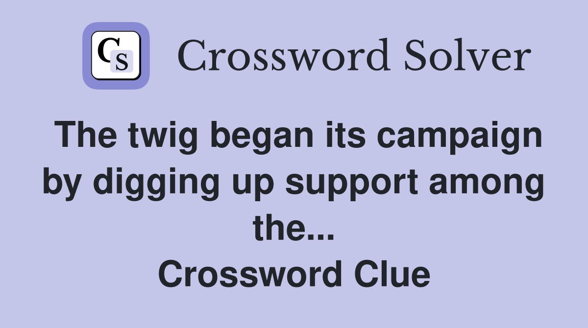 The twig began its campaign by digging up support among the... Crossword Clue