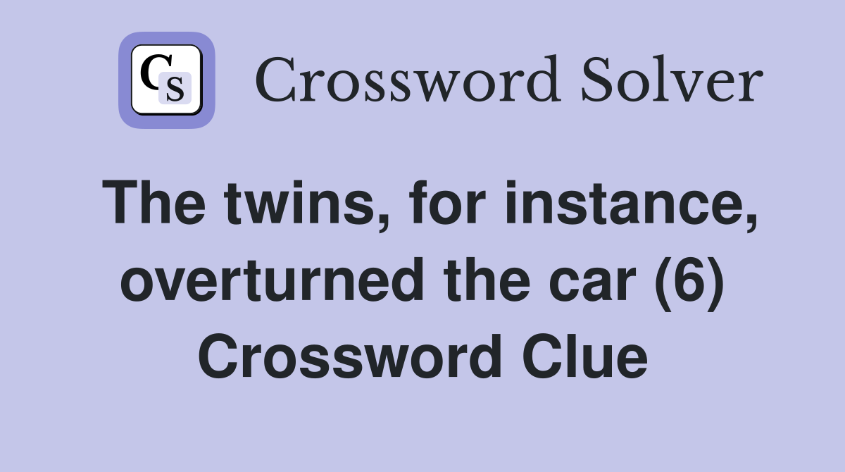 The twins, for instance, overturned the car (6) Crossword Clue