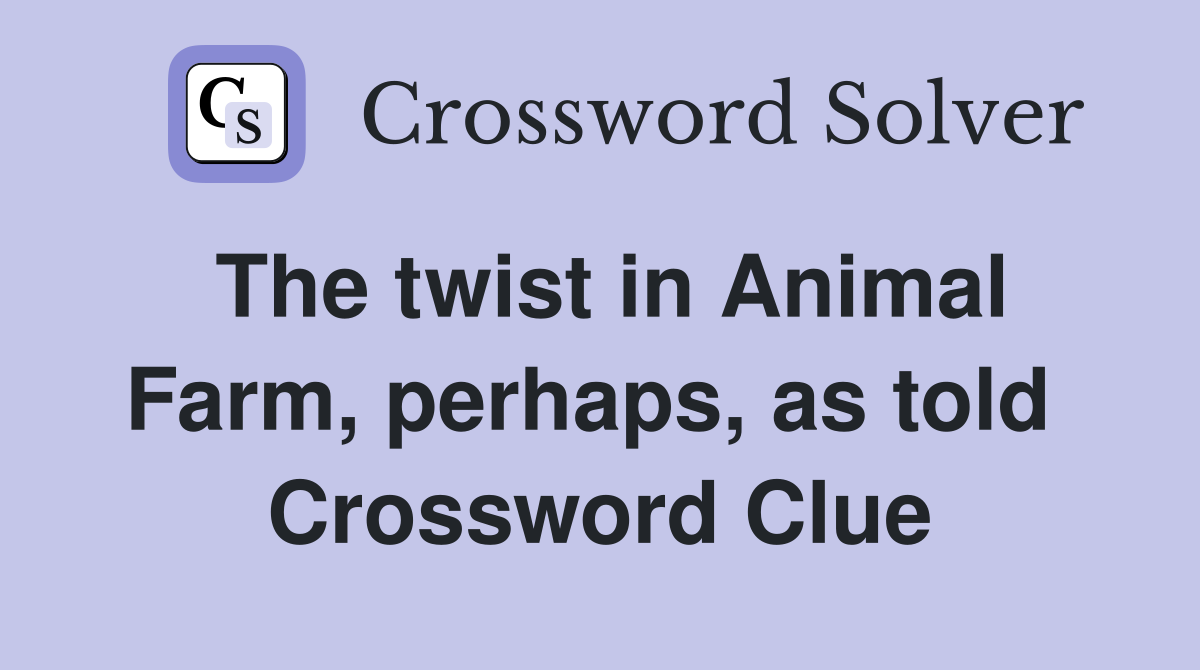 The twist in Animal Farm, perhaps, as told  Crossword Clue