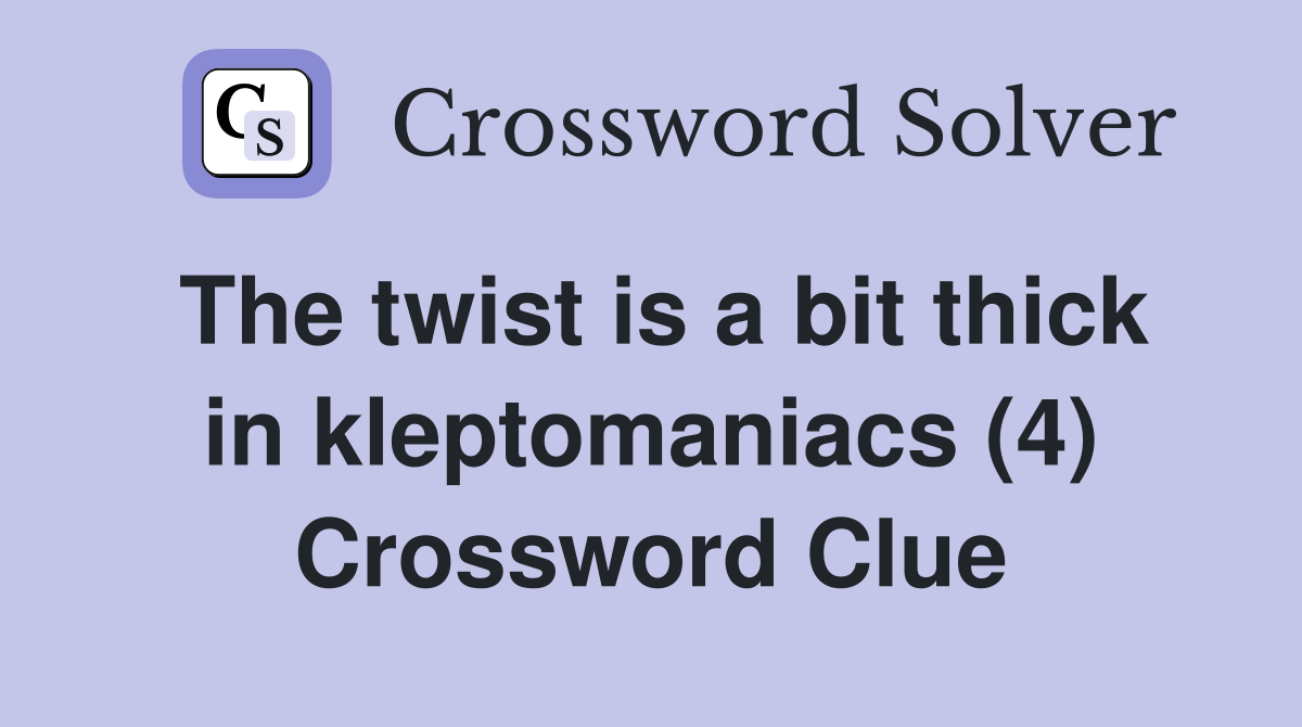 The twist is a bit thick in kleptomaniacs (4) Crossword Clue
