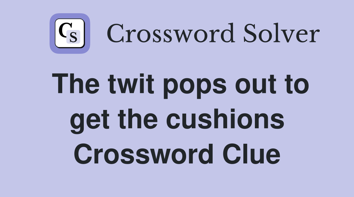 The twit pops out to get the cushions Crossword Clue