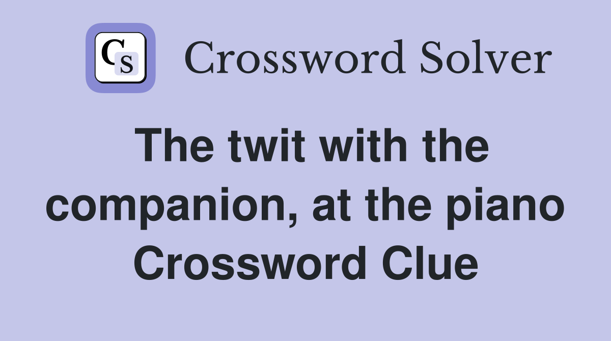 The twit with the companion, at the piano Crossword Clue