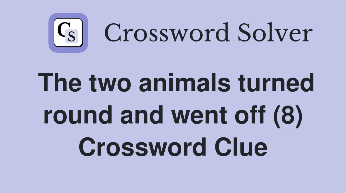 The two animals turned round and went off (8) Crossword Clue