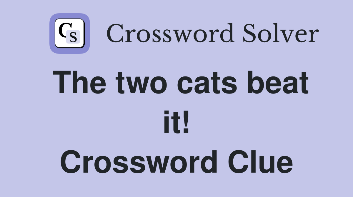 The two cats beat it! Crossword Clue