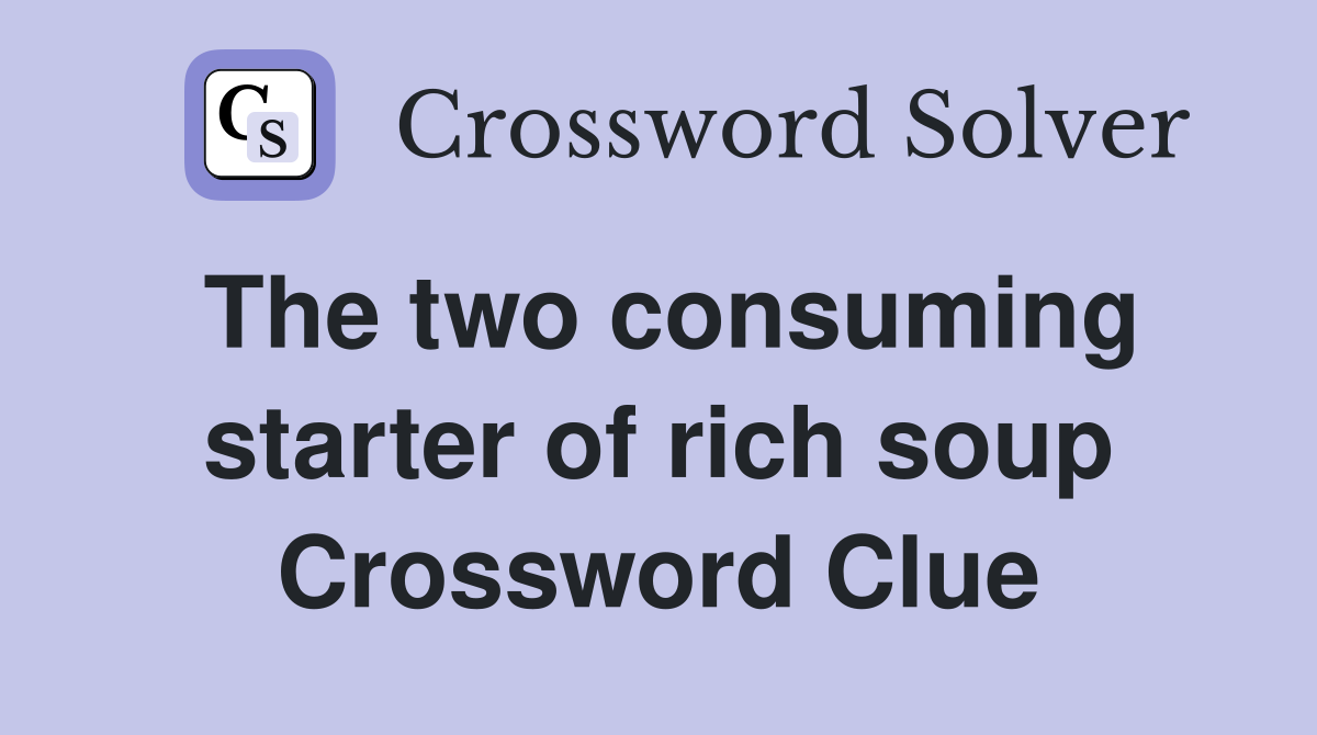The two consuming starter of rich soup Crossword Clue