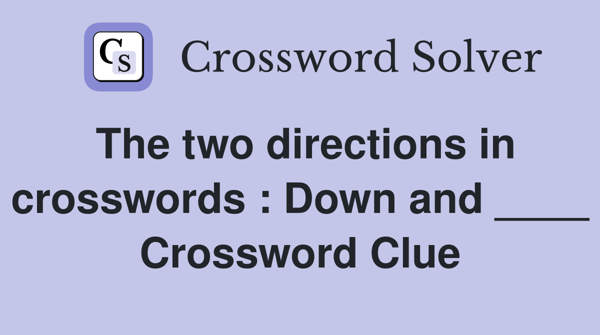 The two directions in crosswords : Down and ____ Crossword Clue