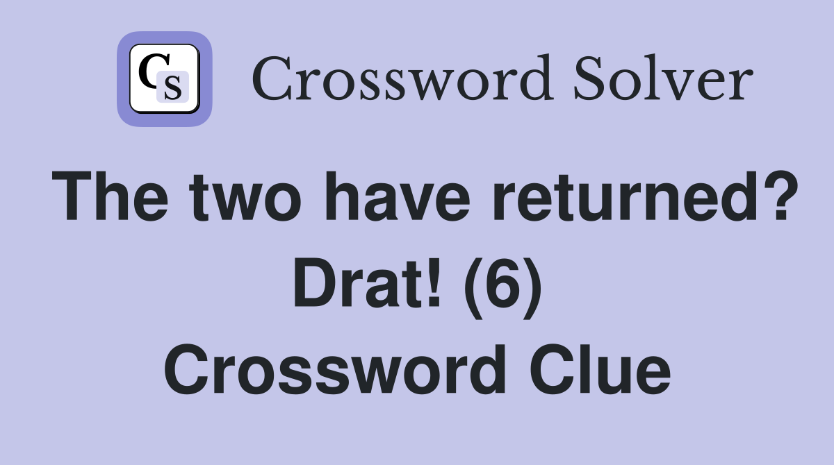 The two have returned? Drat! (6) Crossword Clue
