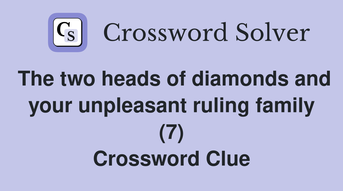 The two heads of diamonds and your unpleasant ruling family (7) Crossword Clue