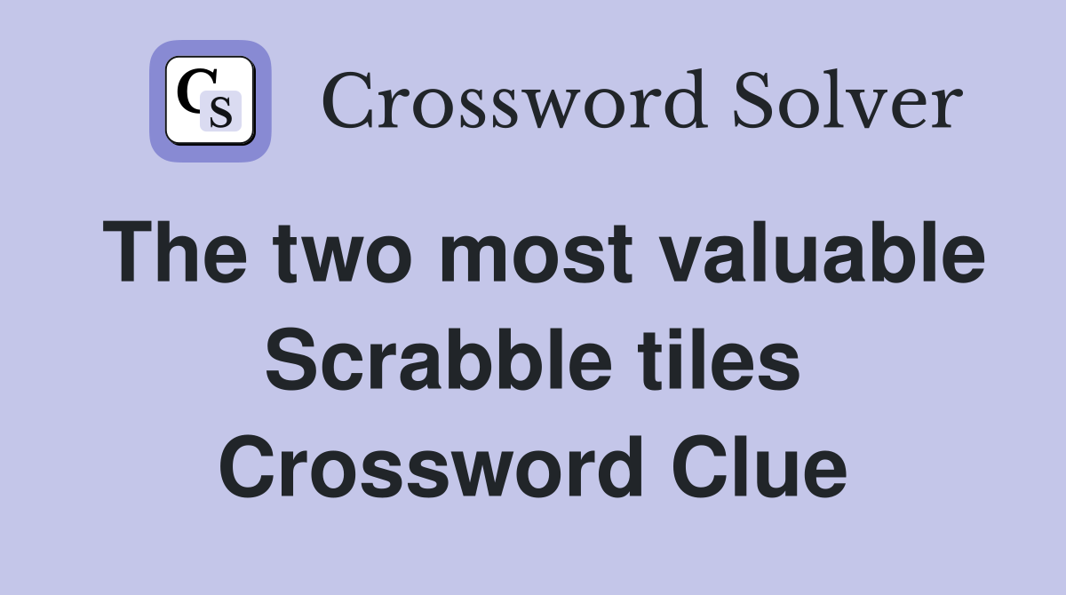 The two most valuable Scrabble tiles Crossword Clue