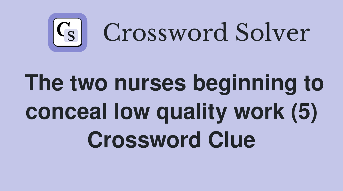 The two nurses beginning to conceal low quality work (5) Crossword Clue