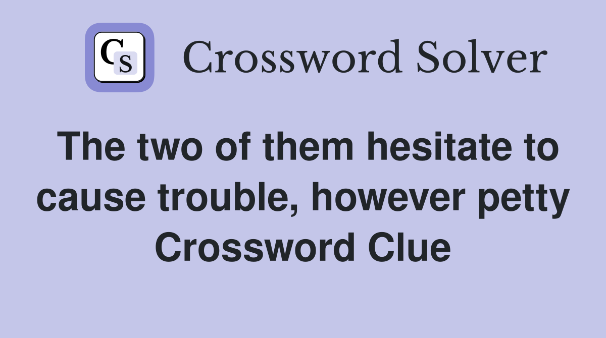 The two of them hesitate to cause trouble, however petty Crossword Clue