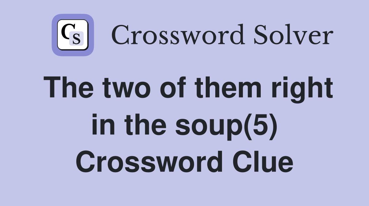 The two of them right in the soup(5) Crossword Clue