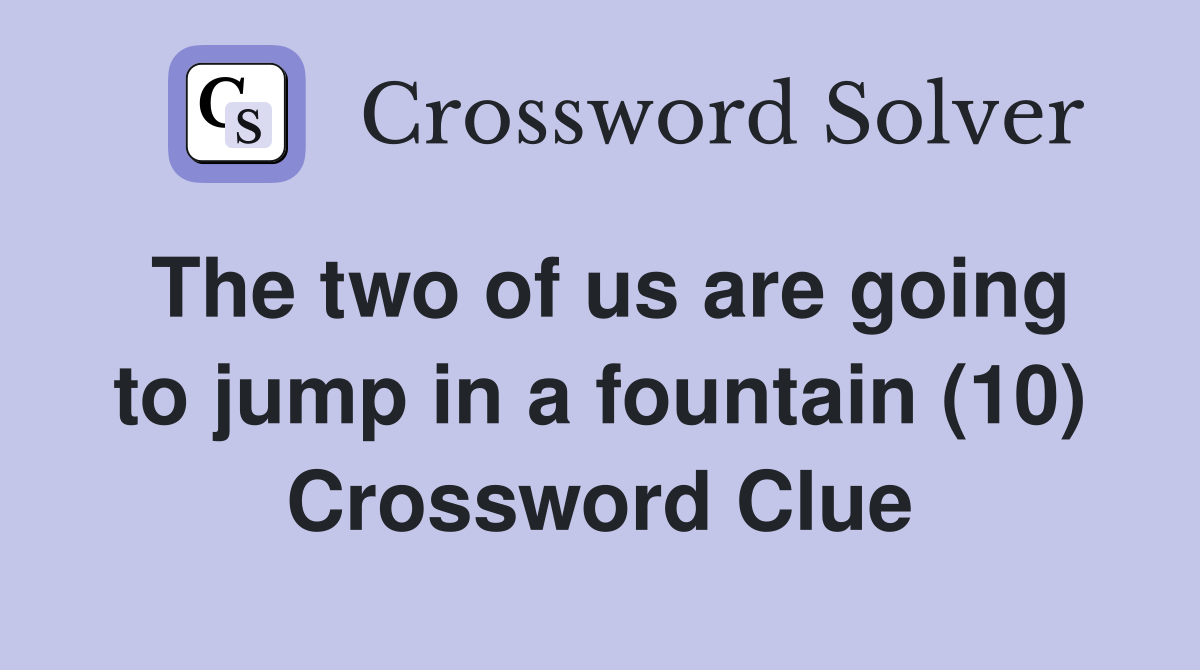 The two of us are going to jump in a fountain (10) Crossword Clue