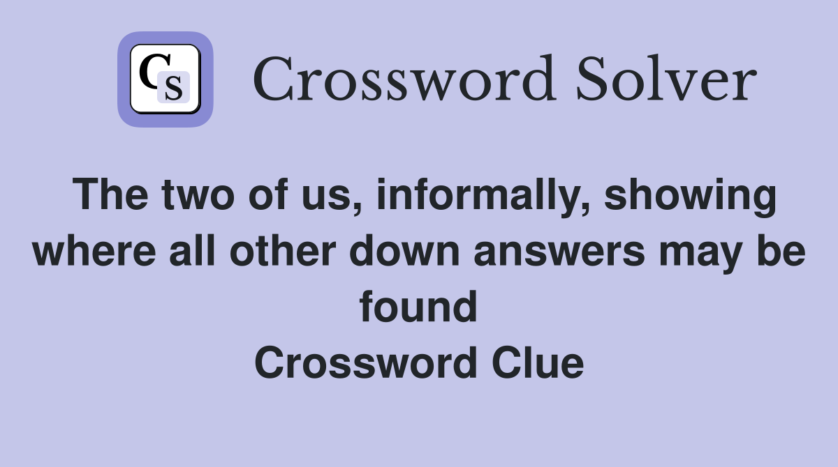 The two of us, informally, showing where all other down answers may be found Crossword Clue