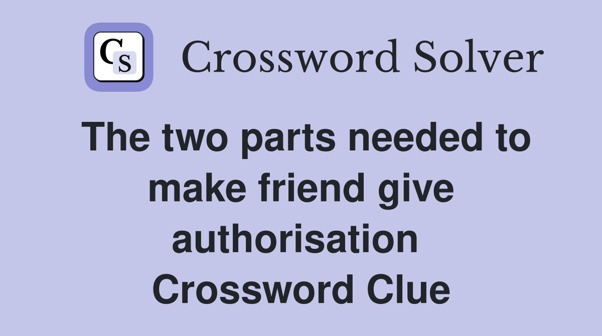 The two parts needed to make friend give authorisation  Crossword Clue
