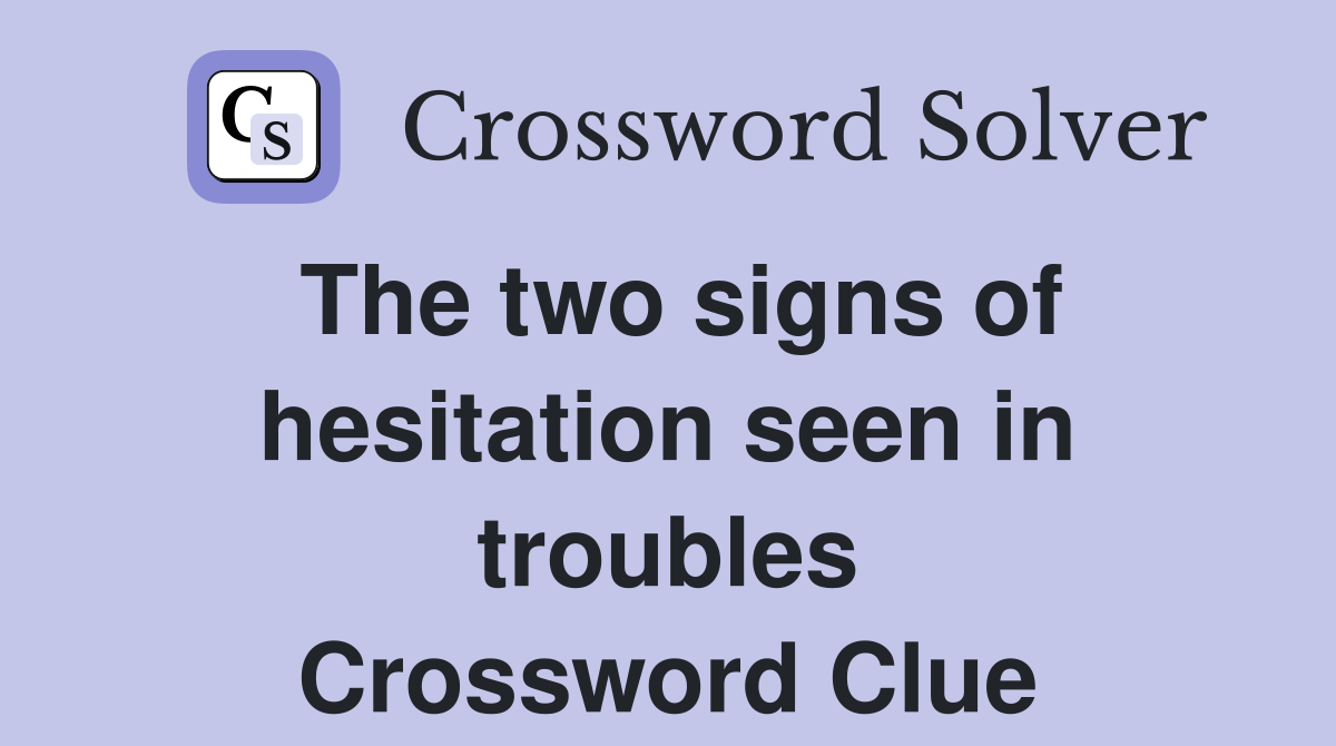 The two signs of hesitation seen in troubles Crossword Clue