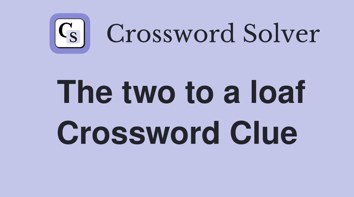 The two to a loaf Crossword Clue