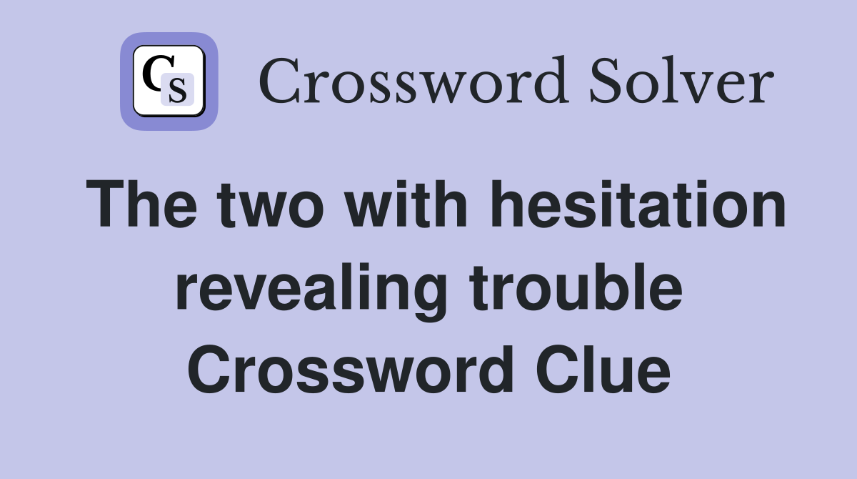The two with hesitation revealing trouble Crossword Clue