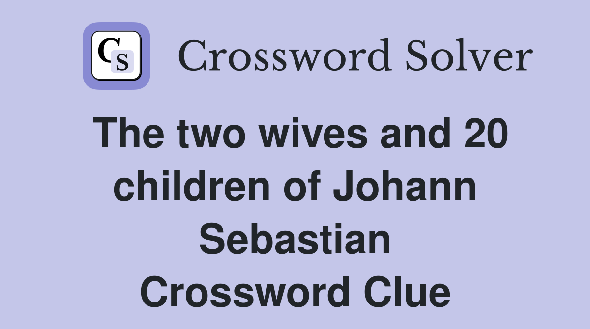 The two wives and 20 children of Johann Sebastian Crossword Clue