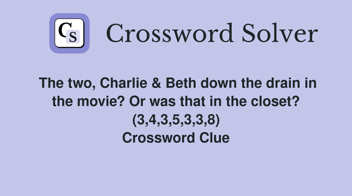 The two, Charlie & Beth down the drain in the movie? Or was that in the closet? (3,4,3,5,3,3,8) Crossword Clue
