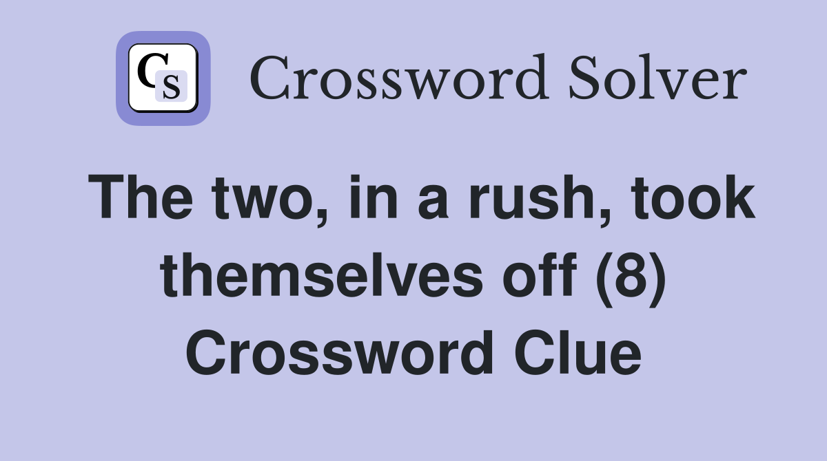 The two, in a rush, took themselves off (8) Crossword Clue