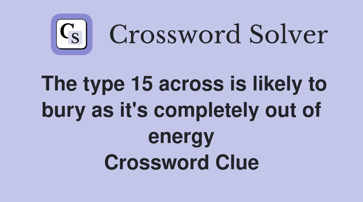 The type 15 across is likely to bury as it's completely out of energy Crossword Clue