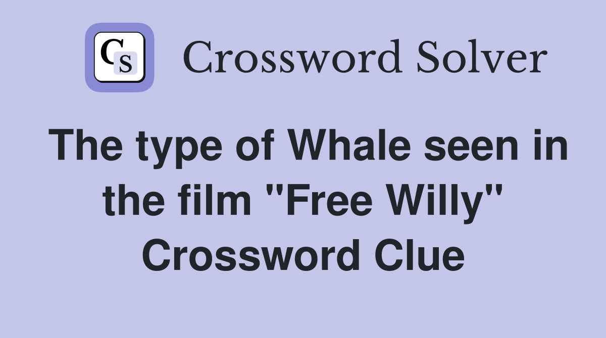 The type of Whale seen in the film "Free Willy" Crossword Clue
