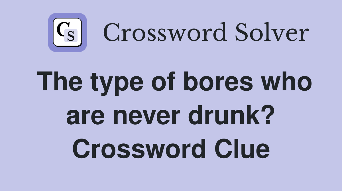 The type of bores who are never drunk? Crossword Clue
