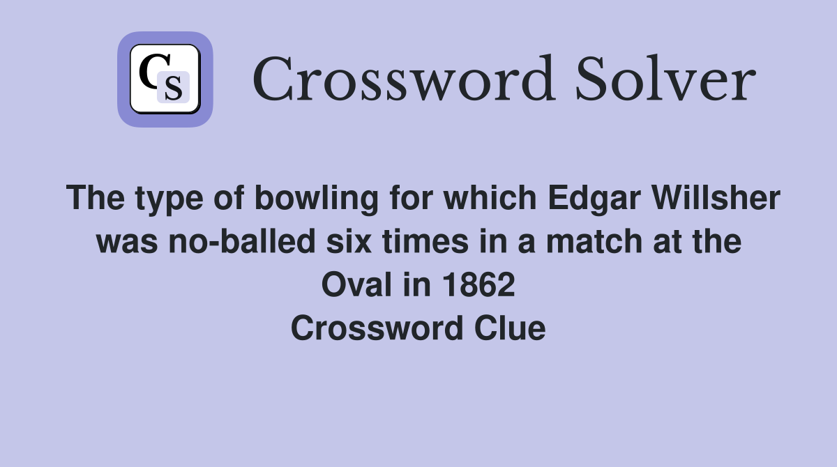 The type of bowling for which Edgar Willsher was no-balled six times in a match at the Oval in 1862 Crossword Clue