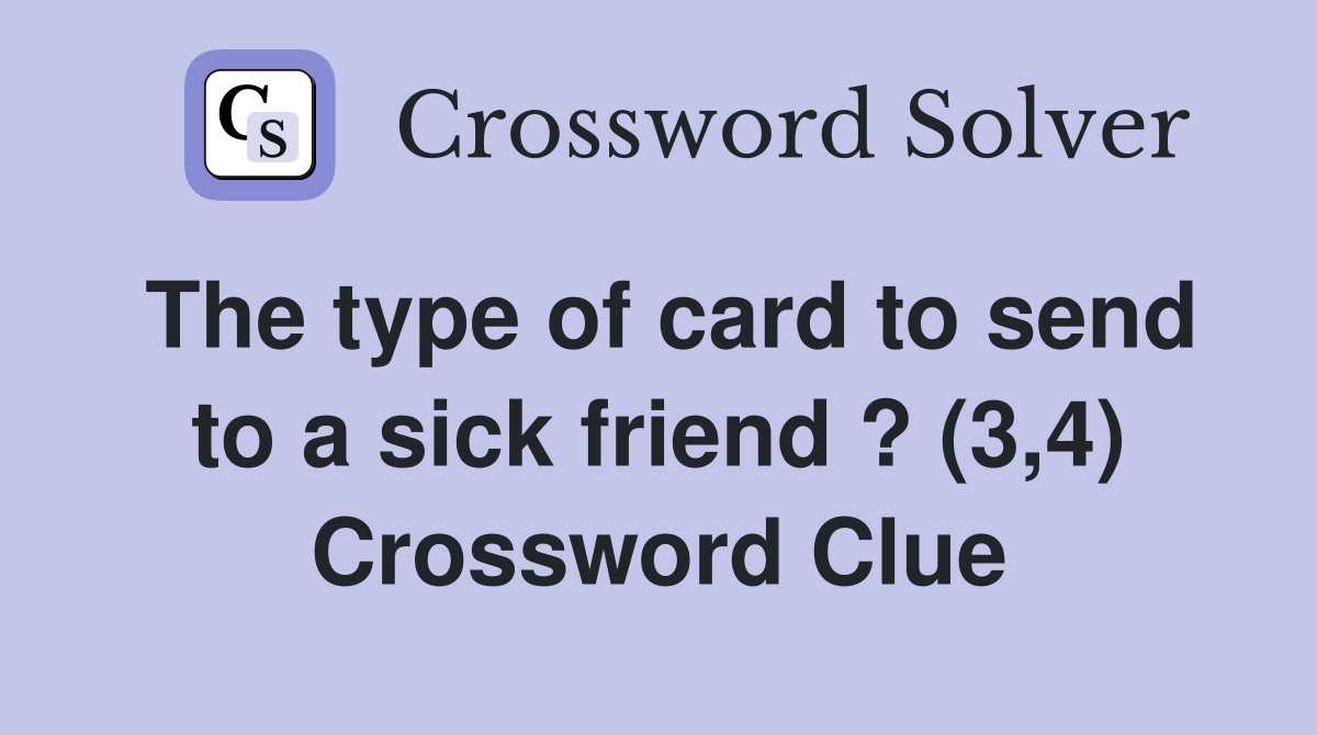 The type of card to send to a sick friend ? (3,4) Crossword Clue