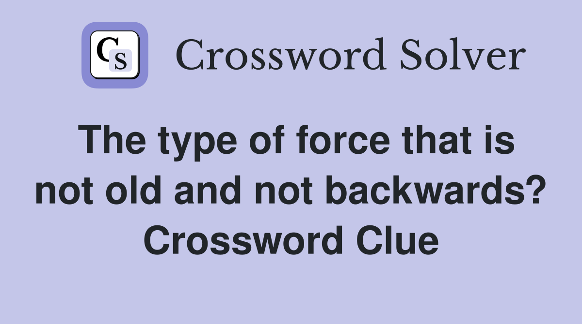 The type of force that is not old and not backwards? Crossword Clue