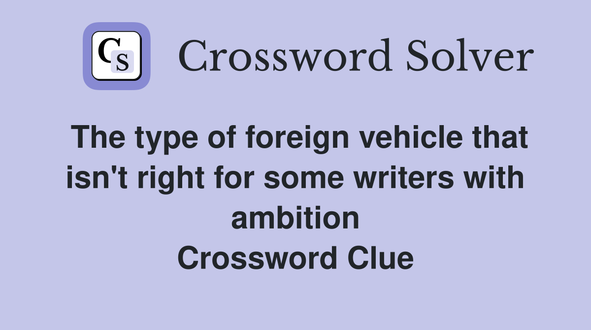 The type of foreign vehicle that isn't right for some writers with ambition Crossword Clue
