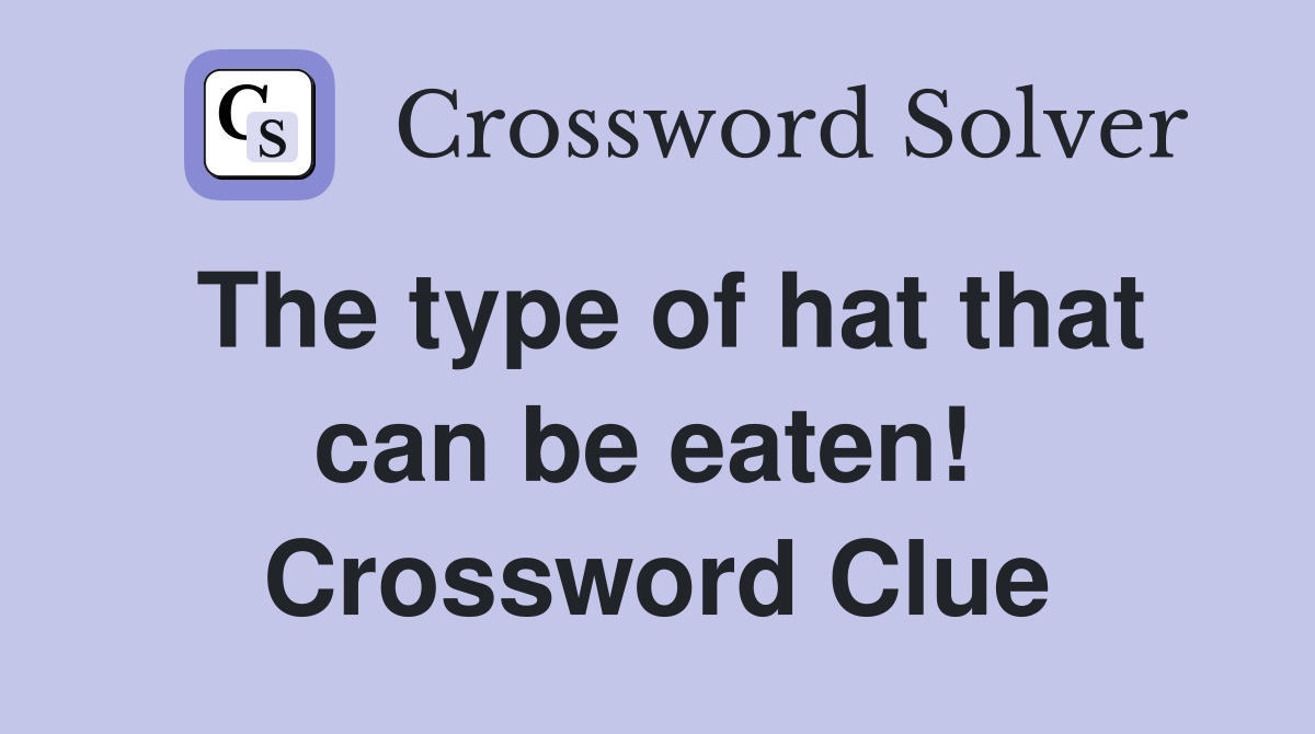 The type of hat that can be eaten!  Crossword Clue