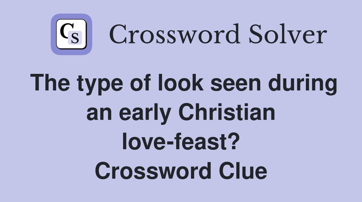 The type of look seen during an early Christian love-feast? Crossword Clue