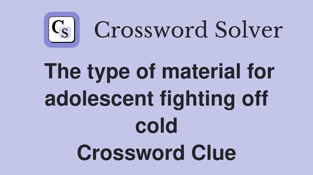 The type of material for adolescent fighting off cold Crossword Clue