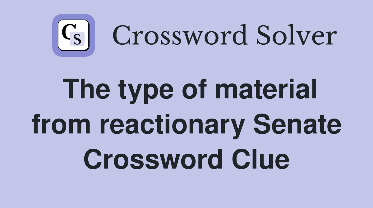 The type of material from reactionary Senate Crossword Clue