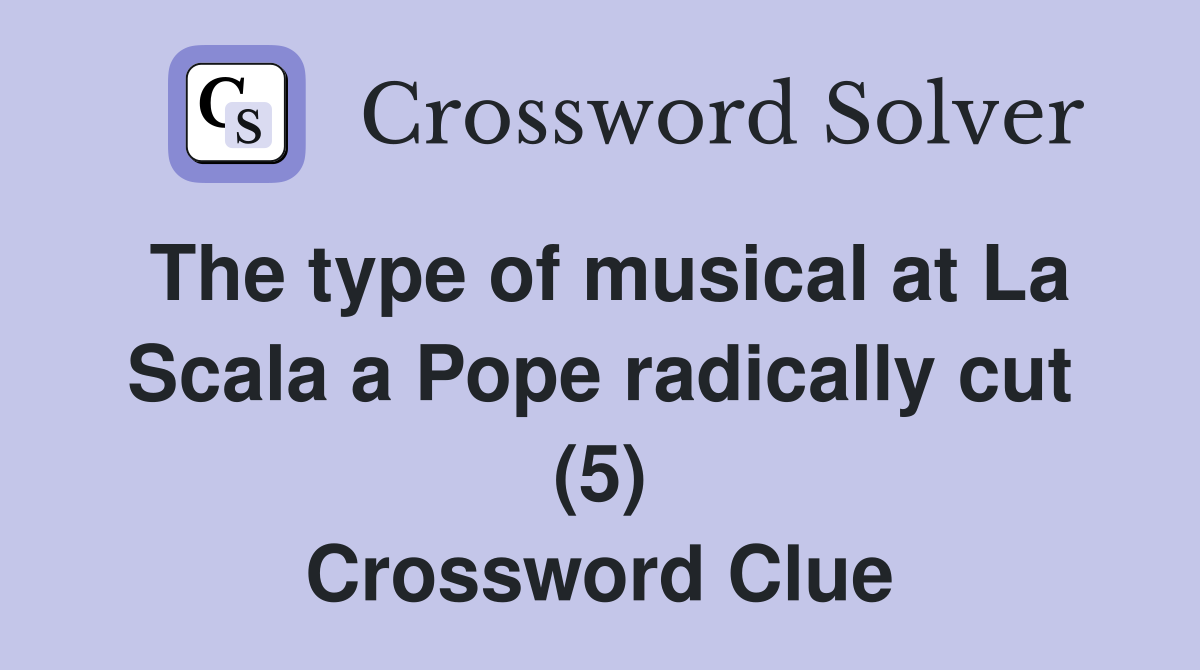 The type of musical at La Scala a Pope radically cut (5) Crossword Clue