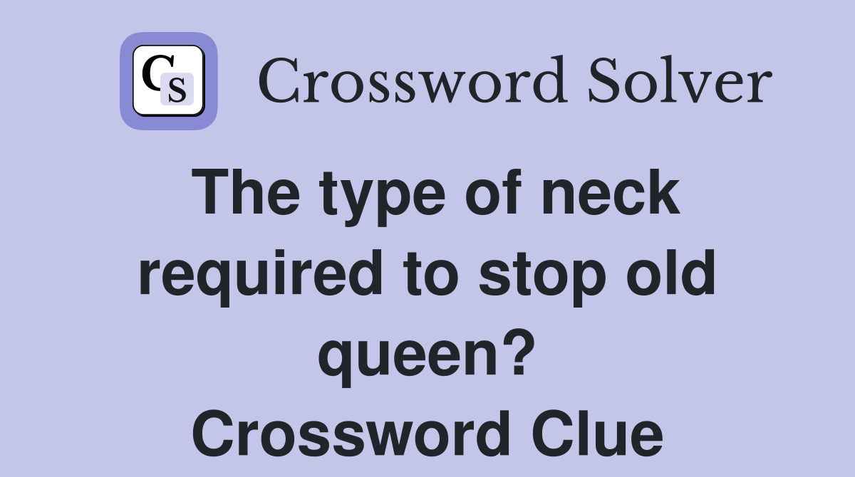 The type of neck required to stop old queen? Crossword Clue