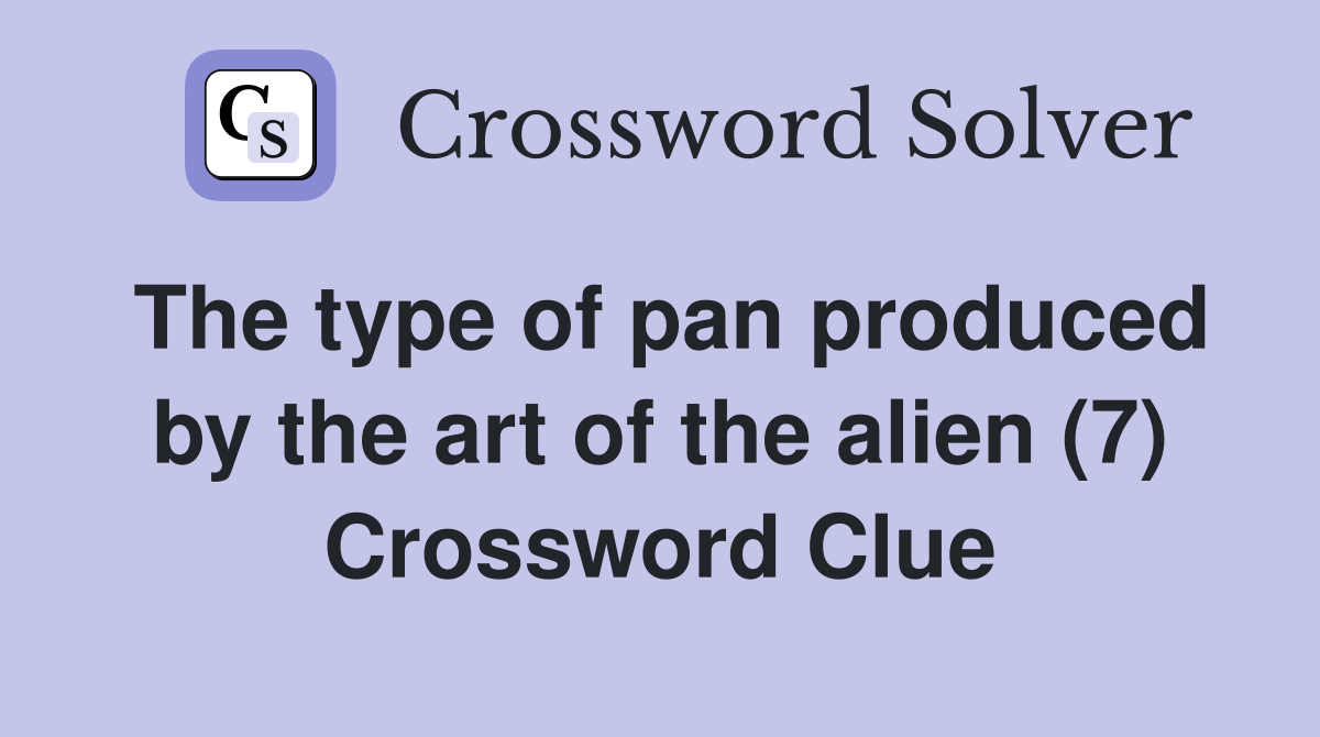 The type of pan produced by the art of the alien (7) Crossword Clue