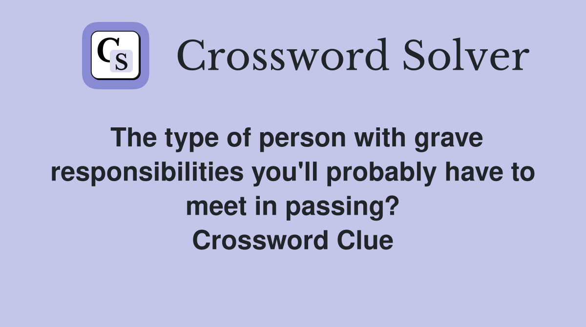 The type of person with grave responsibilities you'll probably have to meet in passing? Crossword Clue