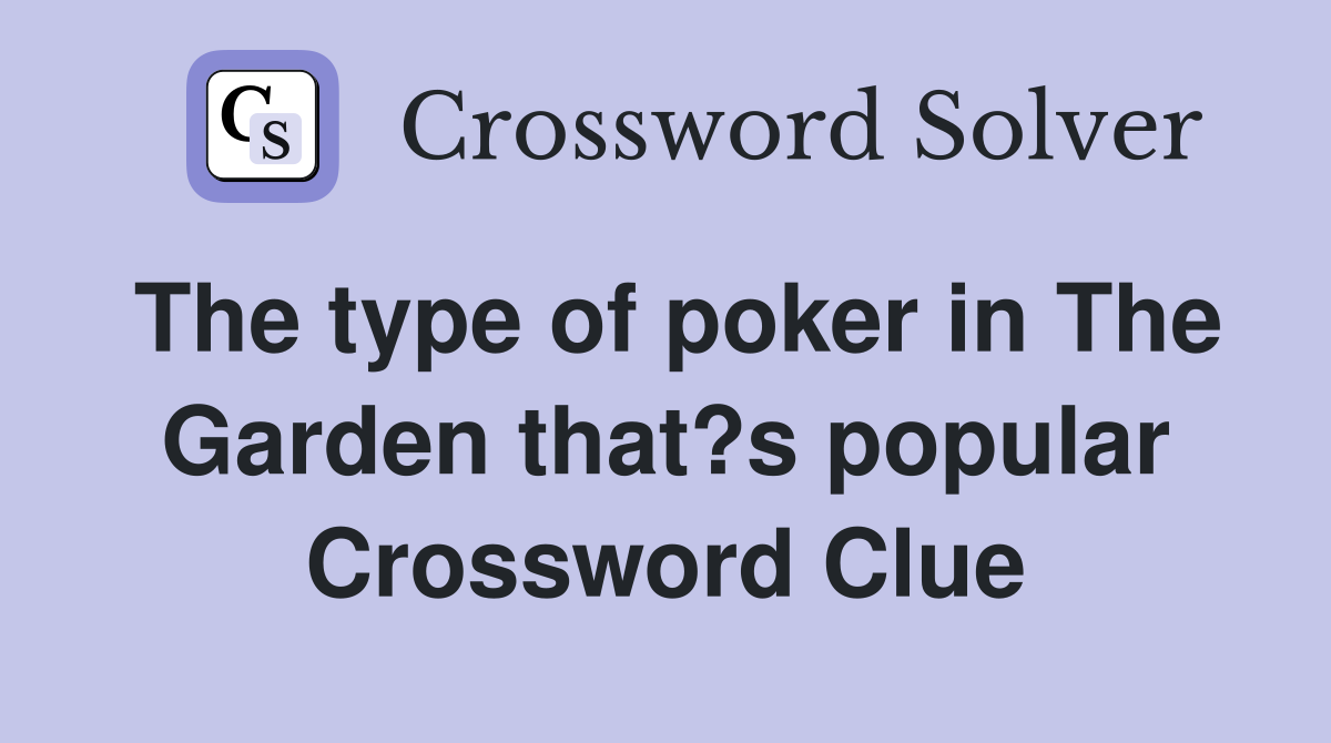 The type of poker in The Garden that?s popular Crossword Clue