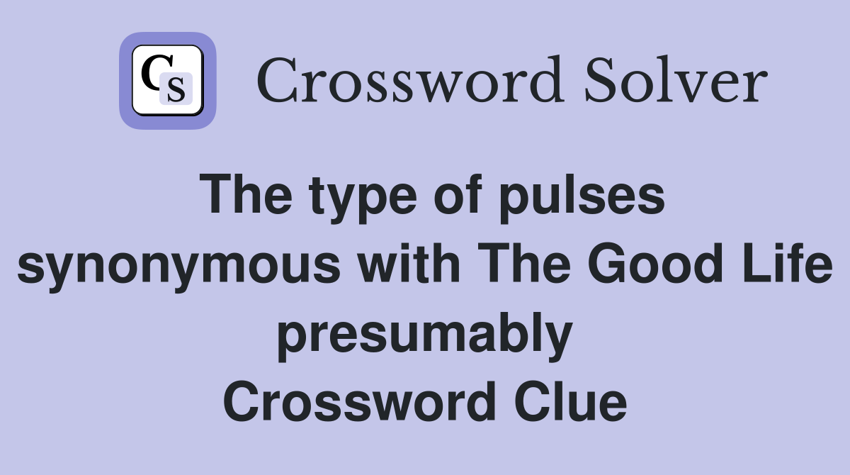 The type of pulses synonymous with The Good Life presumably Crossword Clue